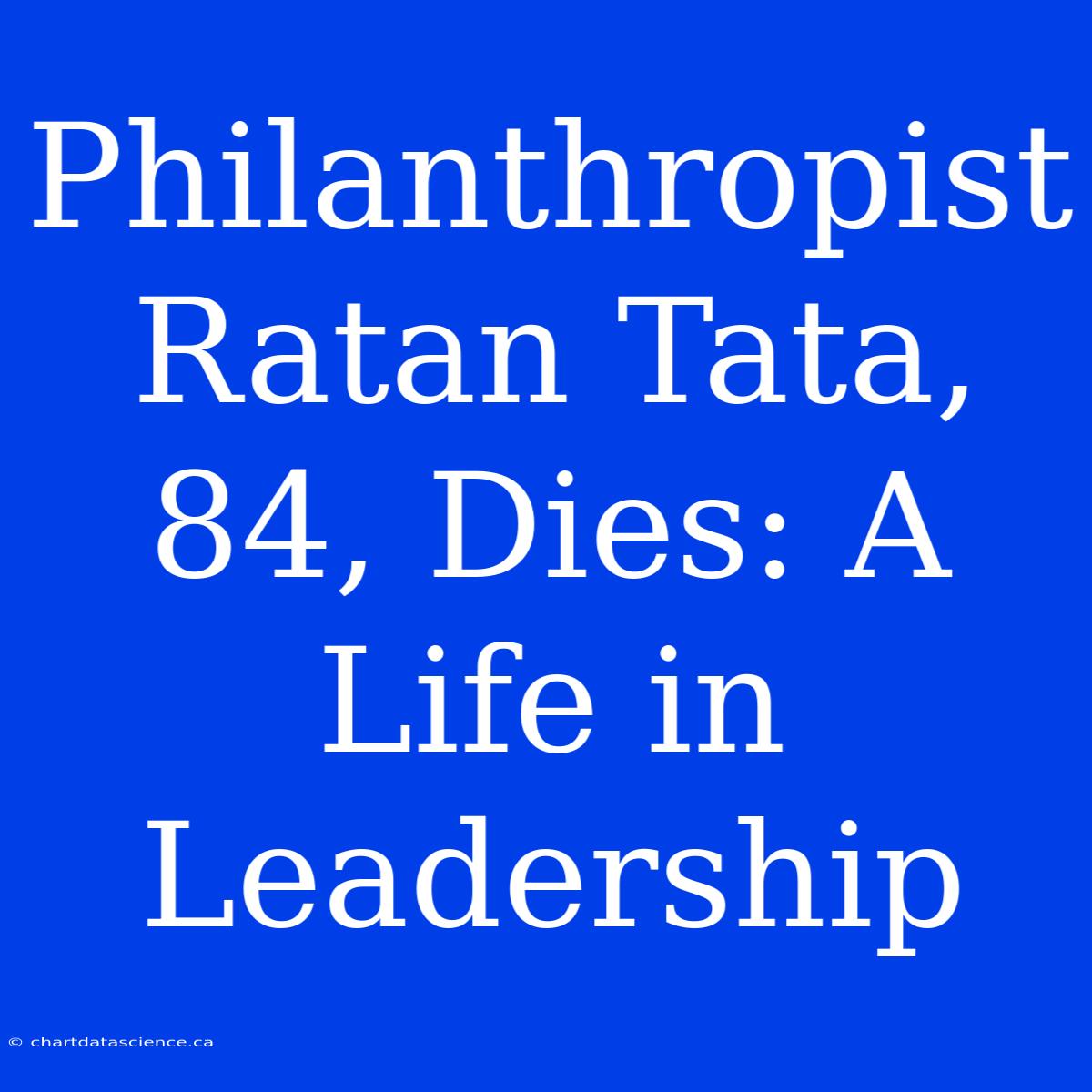 Philanthropist Ratan Tata, 84, Dies: A Life In Leadership