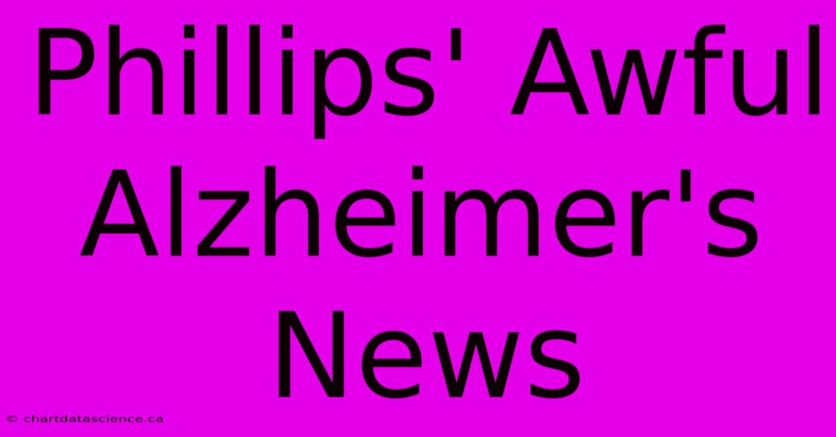 Phillips' Awful Alzheimer's News