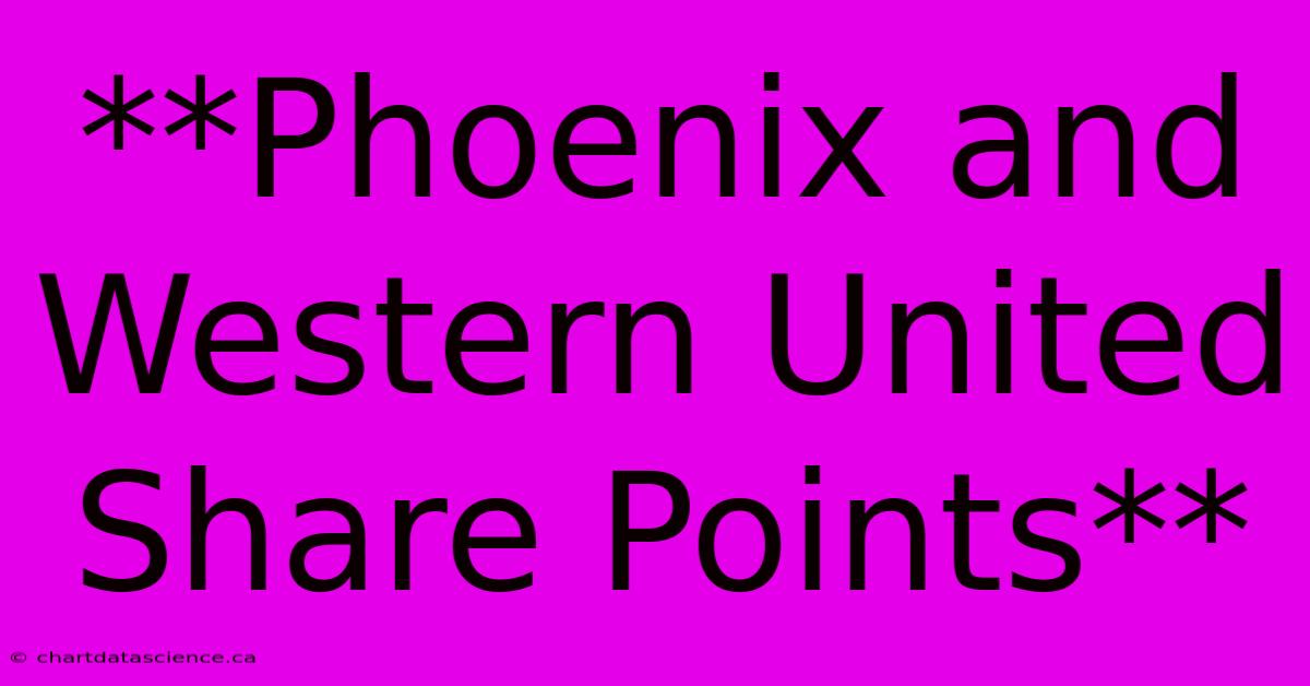 **Phoenix And Western United Share Points** 