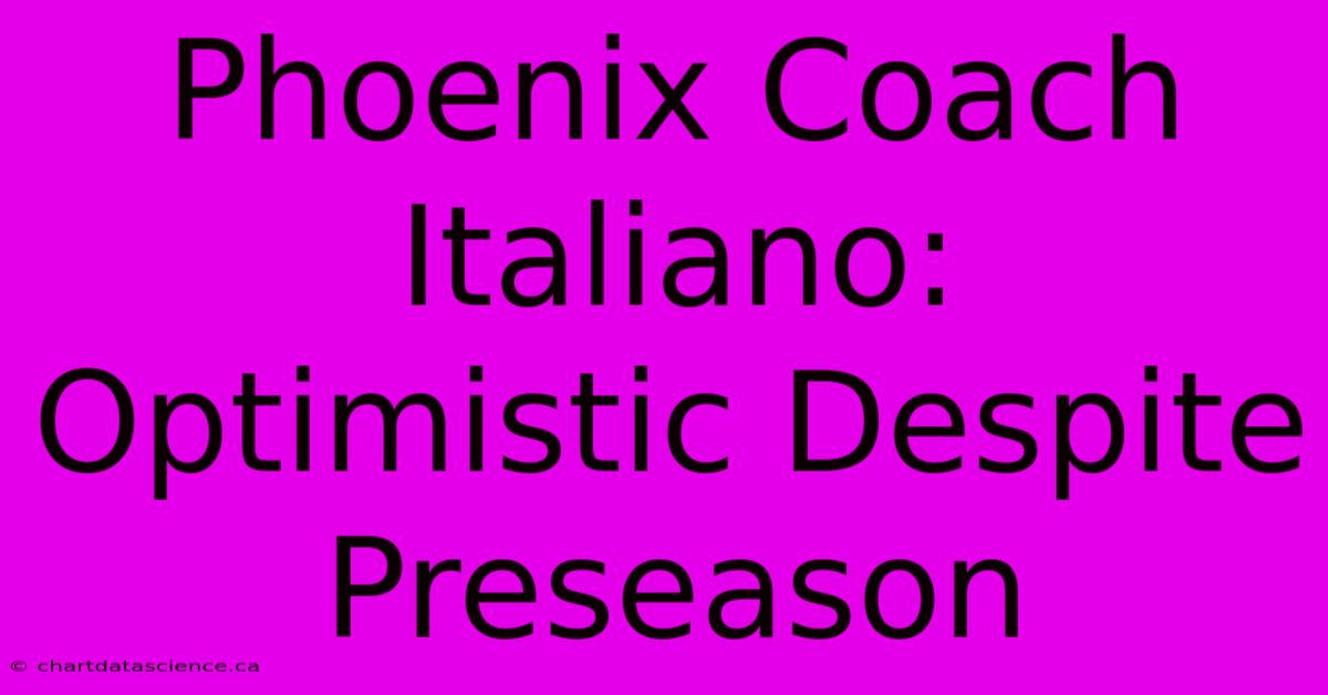 Phoenix Coach Italiano: Optimistic Despite Preseason