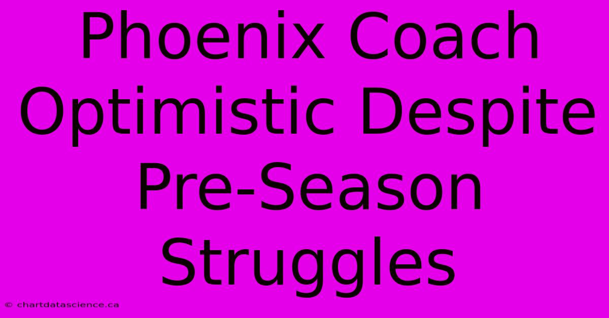 Phoenix Coach Optimistic Despite Pre-Season Struggles