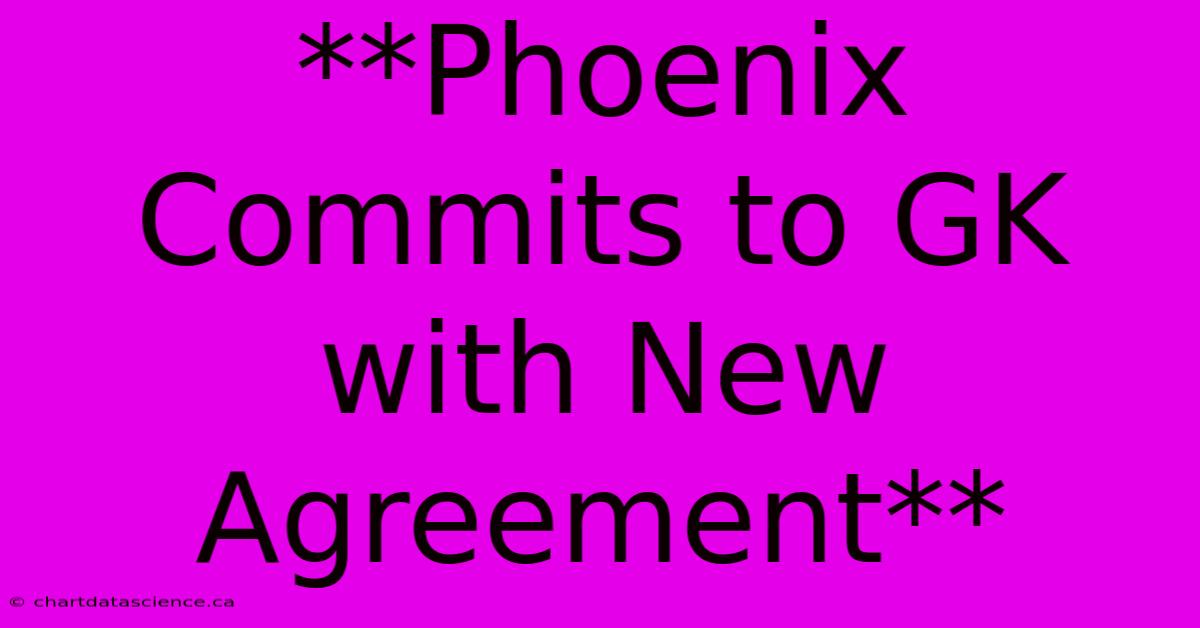 **Phoenix Commits To GK With New Agreement** 