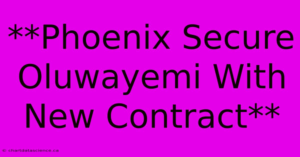 **Phoenix Secure Oluwayemi With New Contract** 