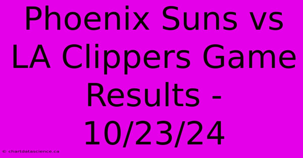 Phoenix Suns Vs LA Clippers Game Results - 10/23/24