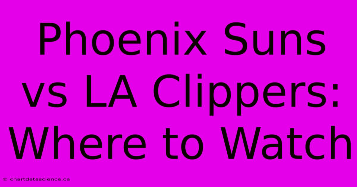 Phoenix Suns Vs LA Clippers: Where To Watch