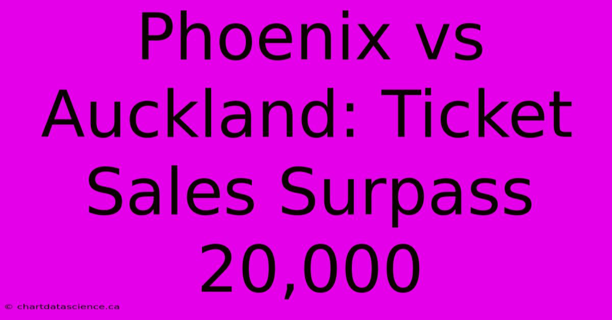 Phoenix Vs Auckland: Ticket Sales Surpass 20,000