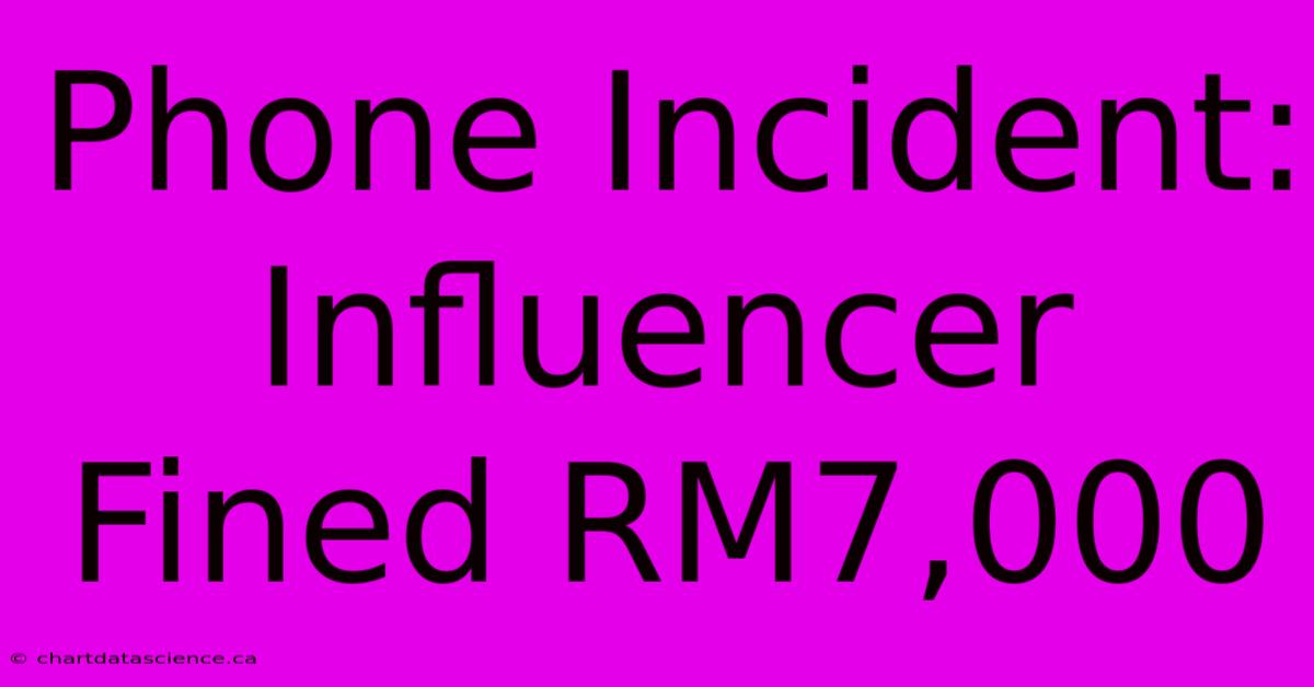 Phone Incident: Influencer Fined RM7,000