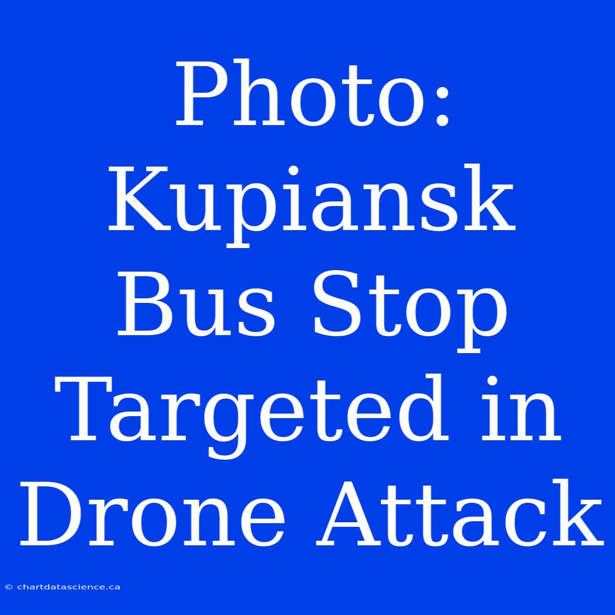 Photo: Kupiansk Bus Stop Targeted In Drone Attack