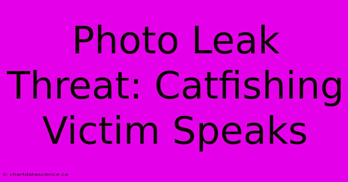 Photo Leak Threat: Catfishing Victim Speaks