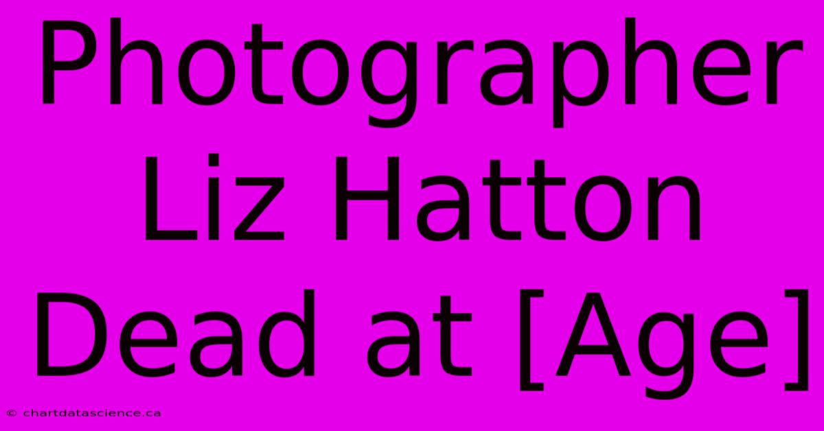 Photographer Liz Hatton Dead At [Age]