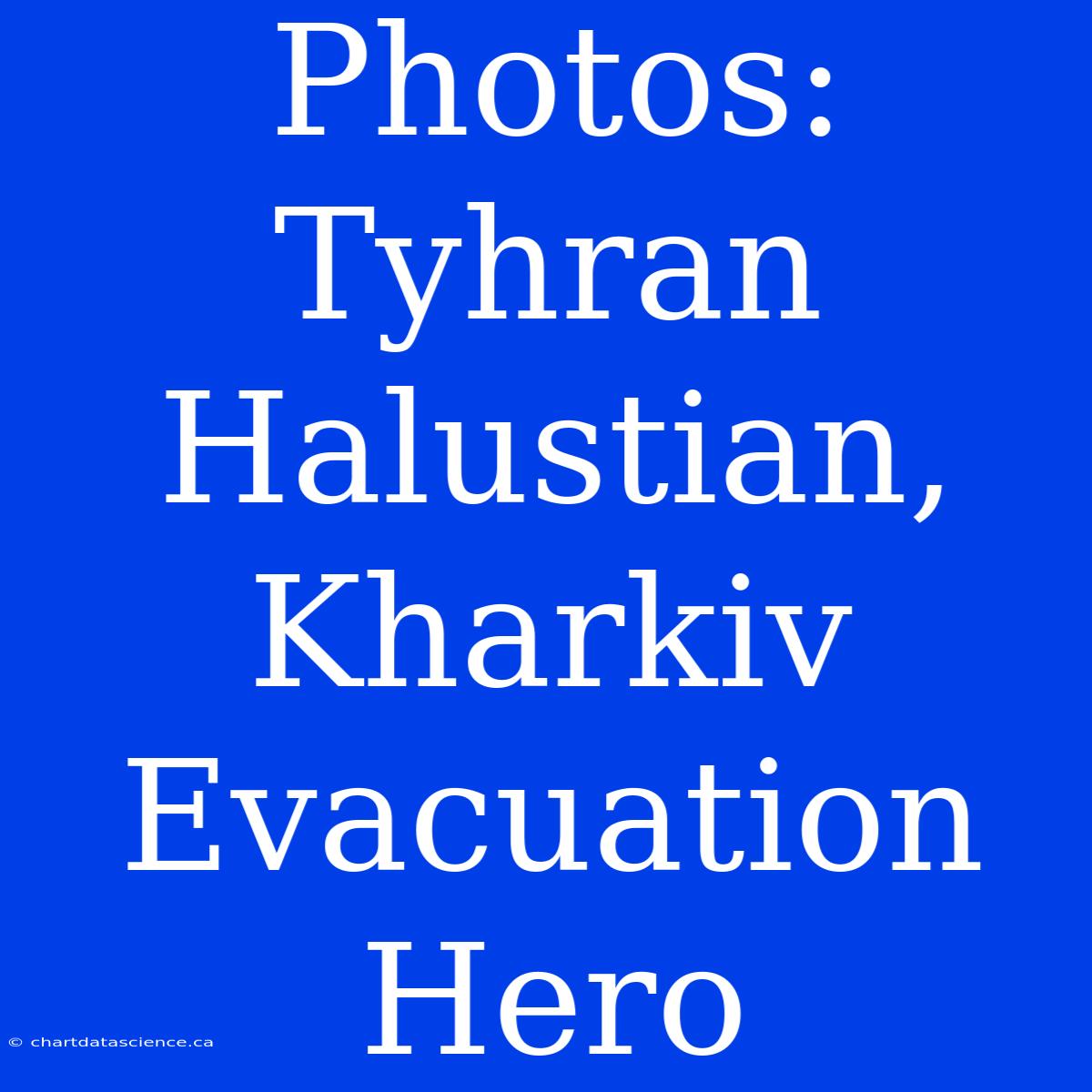 Photos: Tyhran Halustian, Kharkiv Evacuation Hero