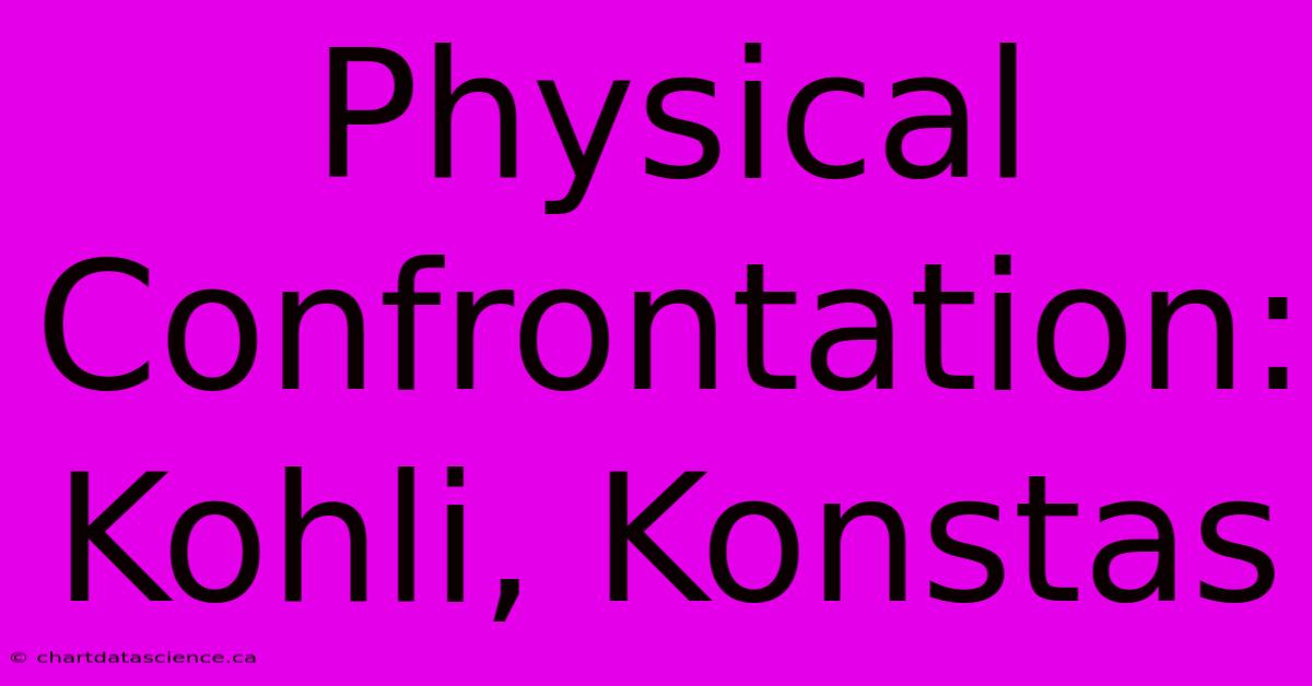 Physical Confrontation: Kohli, Konstas