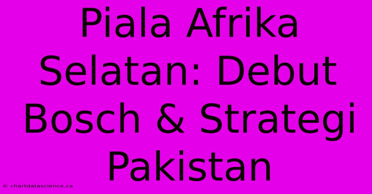 Piala Afrika Selatan: Debut Bosch & Strategi Pakistan