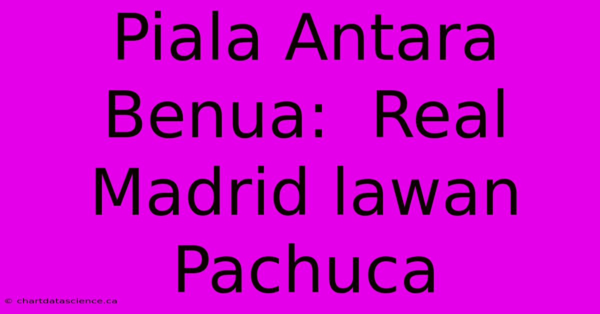 Piala Antara Benua:  Real Madrid Lawan Pachuca