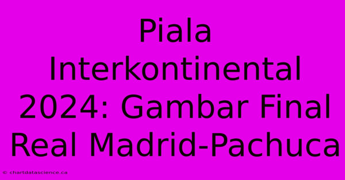 Piala Interkontinental 2024: Gambar Final Real Madrid-Pachuca