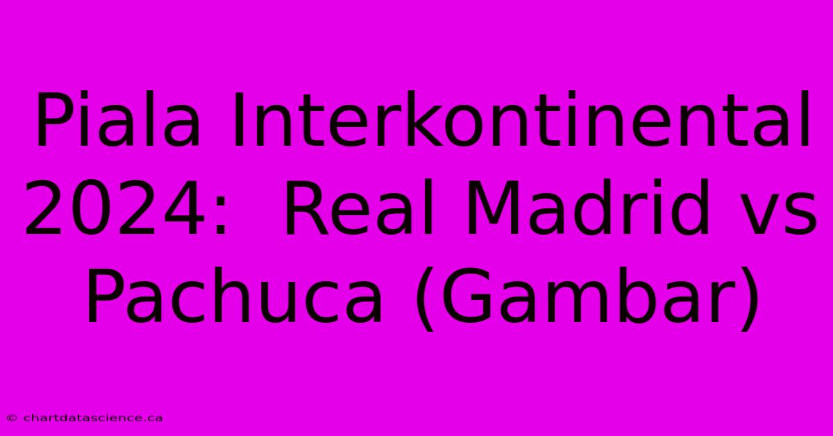 Piala Interkontinental 2024:  Real Madrid Vs Pachuca (Gambar)