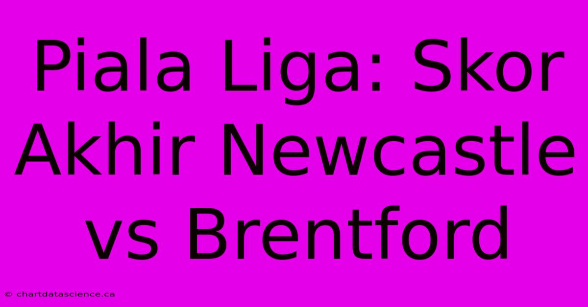 Piala Liga: Skor Akhir Newcastle Vs Brentford