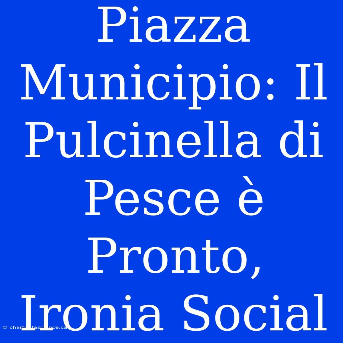 Piazza Municipio: Il Pulcinella Di Pesce È Pronto, Ironia Social