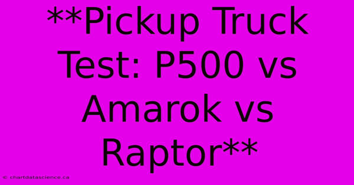 **Pickup Truck Test: P500 Vs Amarok Vs Raptor**