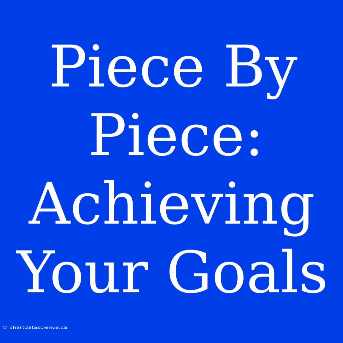 Piece By Piece: Achieving Your Goals