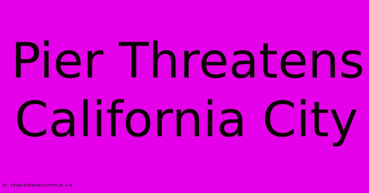 Pier Threatens California City