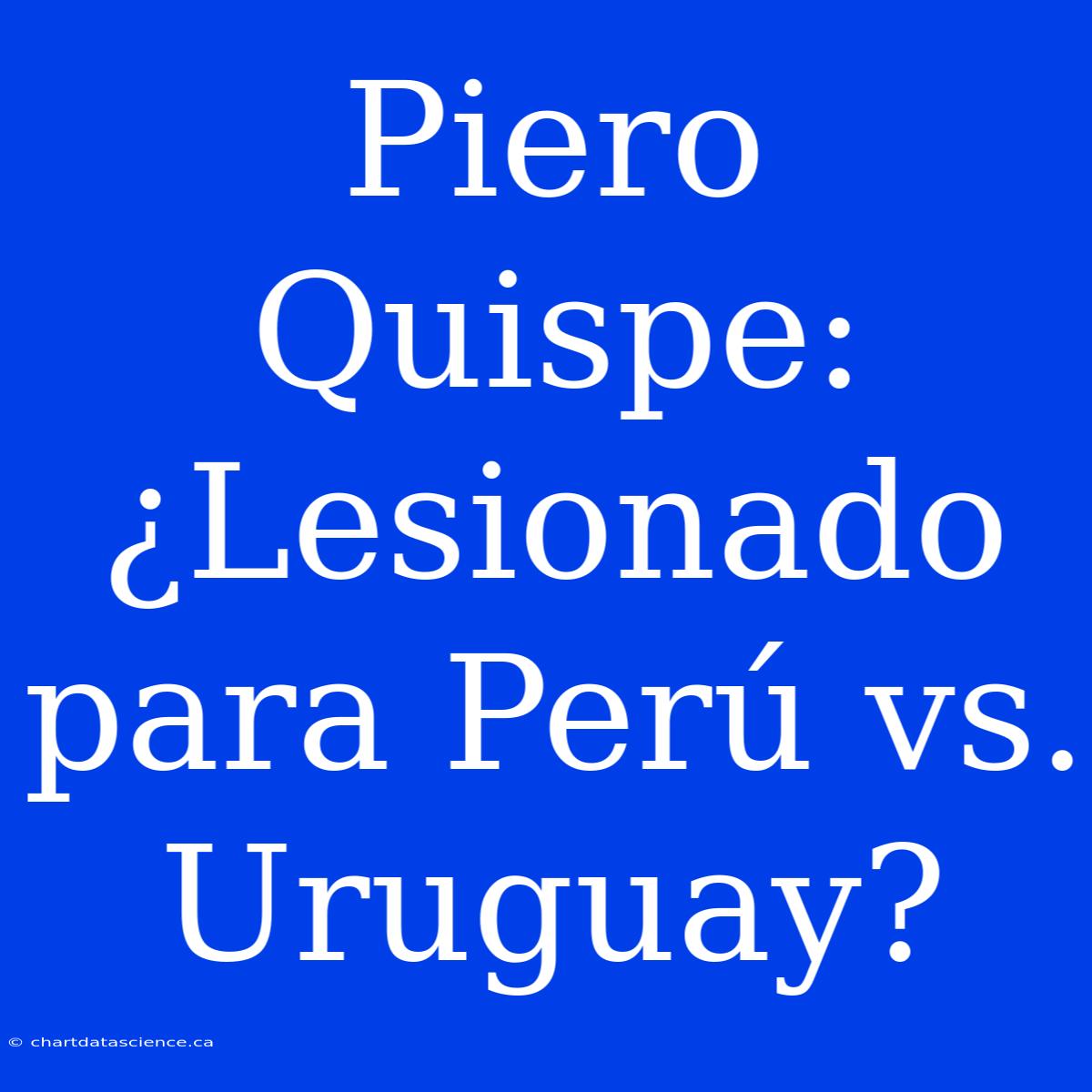 Piero Quispe: ¿Lesionado Para Perú Vs. Uruguay?