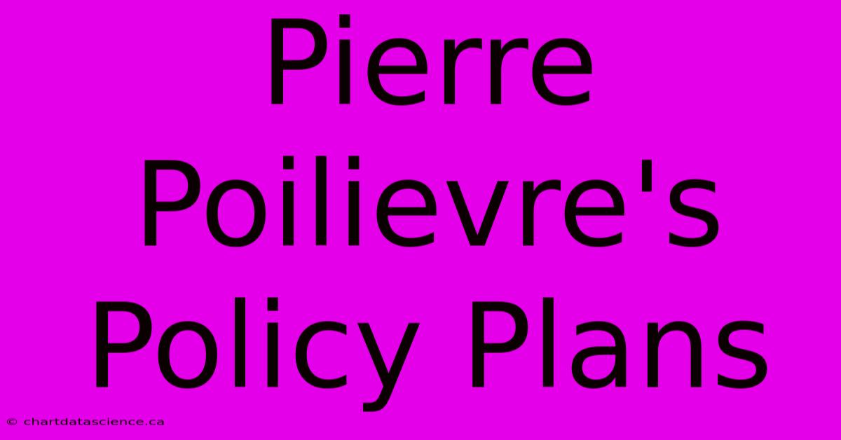 Pierre Poilievre's Policy Plans