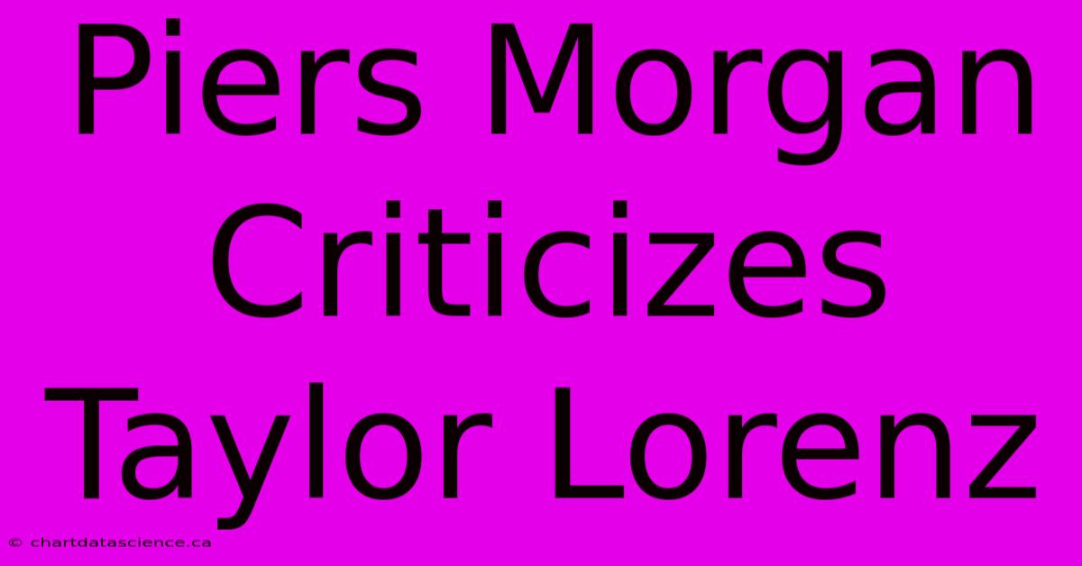 Piers Morgan Criticizes Taylor Lorenz