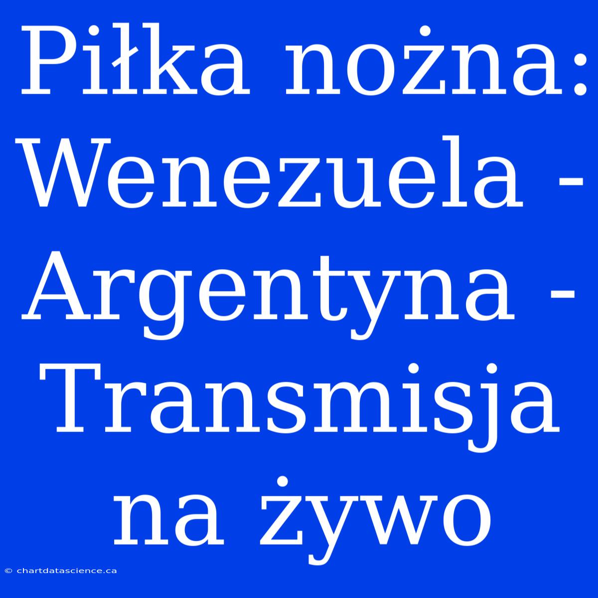 Piłka Nożna: Wenezuela - Argentyna - Transmisja Na Żywo