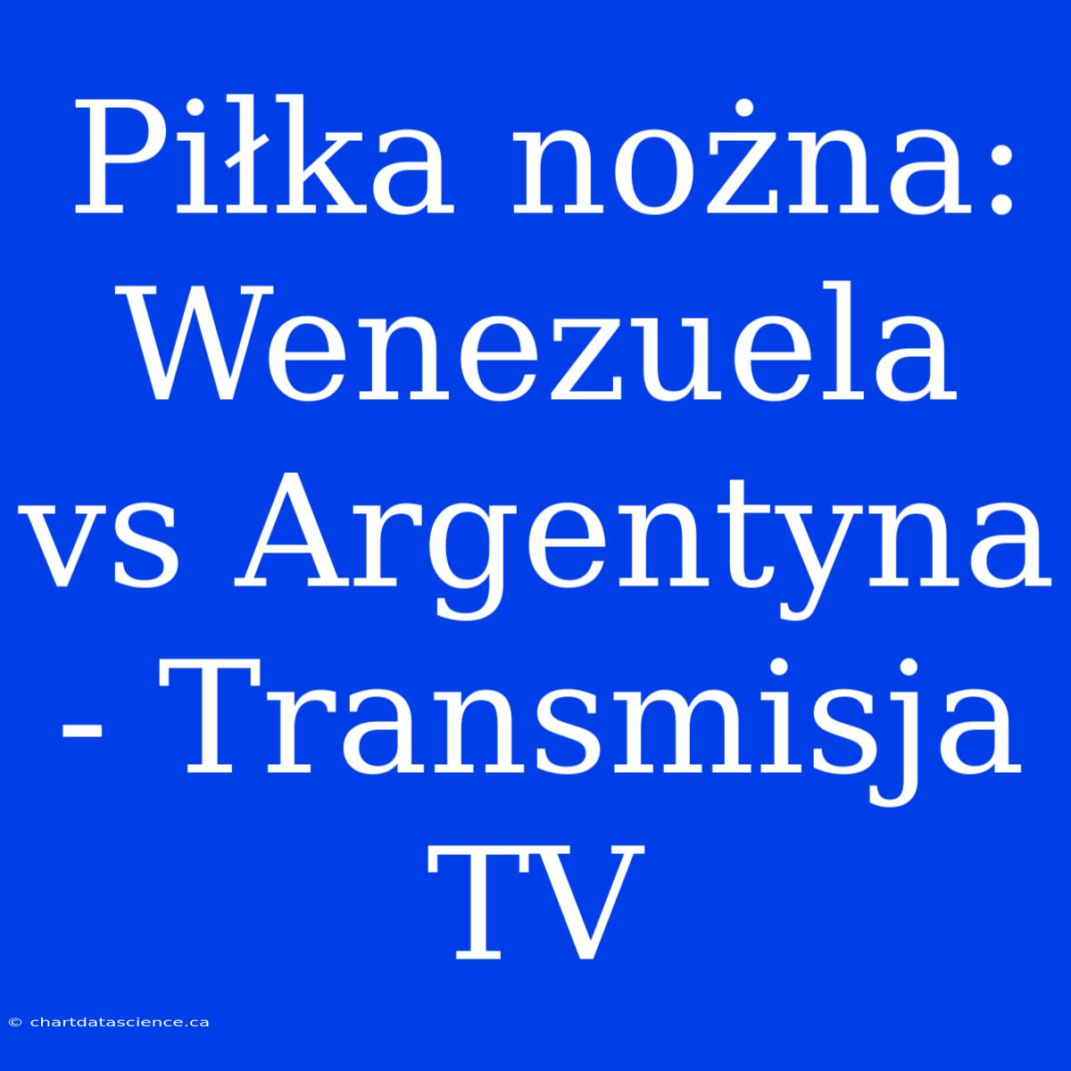 Piłka Nożna: Wenezuela Vs Argentyna - Transmisja TV