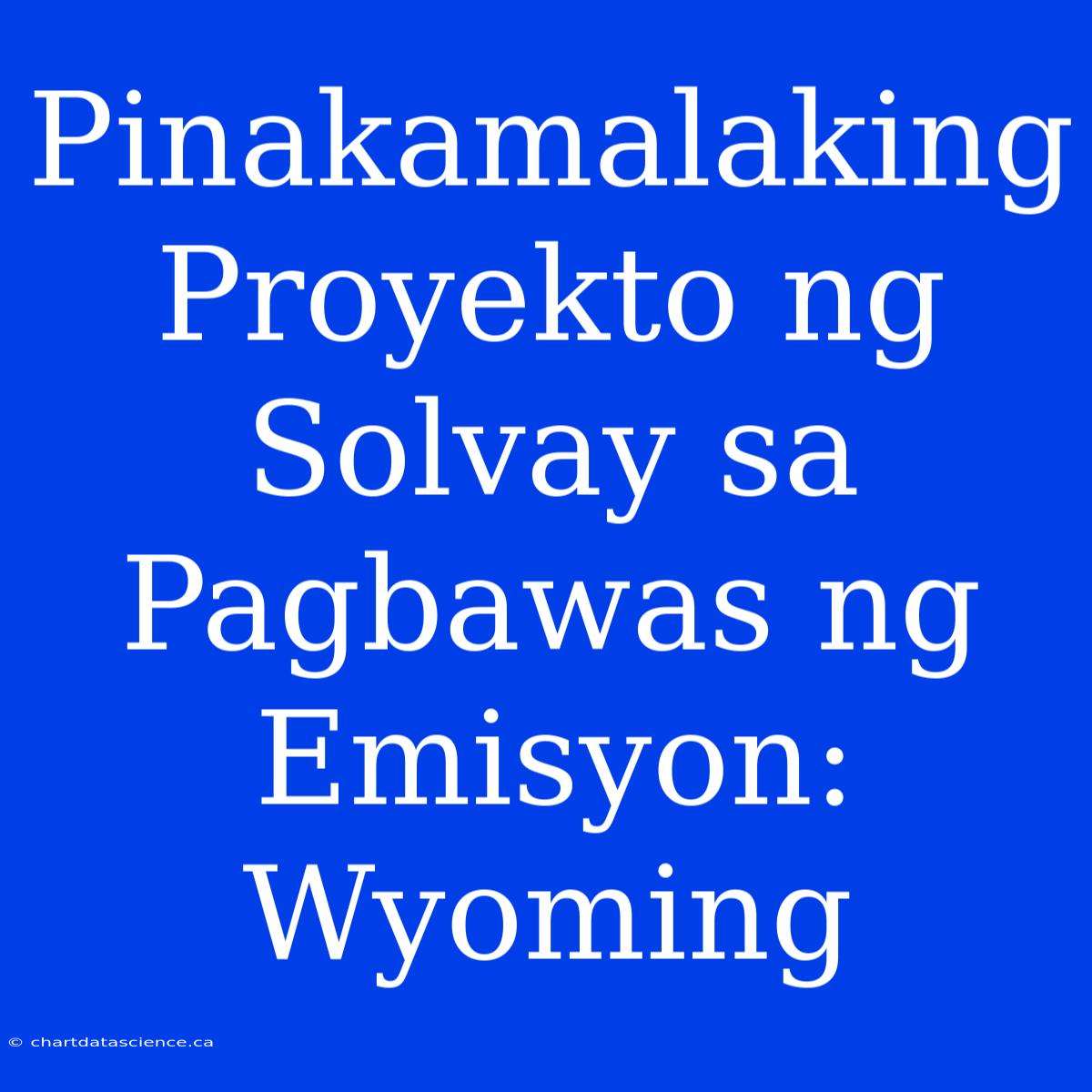 Pinakamalaking Proyekto Ng Solvay Sa Pagbawas Ng Emisyon: Wyoming