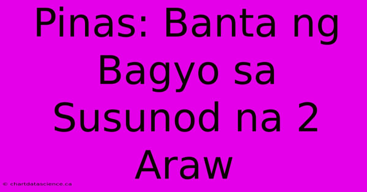 Pinas: Banta Ng Bagyo Sa Susunod Na 2 Araw 