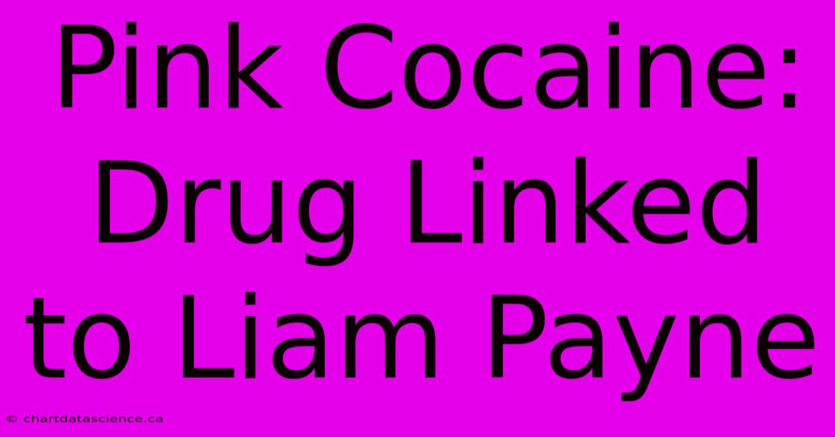 Pink Cocaine: Drug Linked To Liam Payne