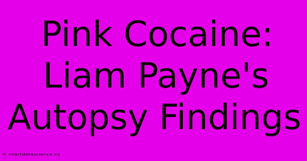 Pink Cocaine: Liam Payne's Autopsy Findings