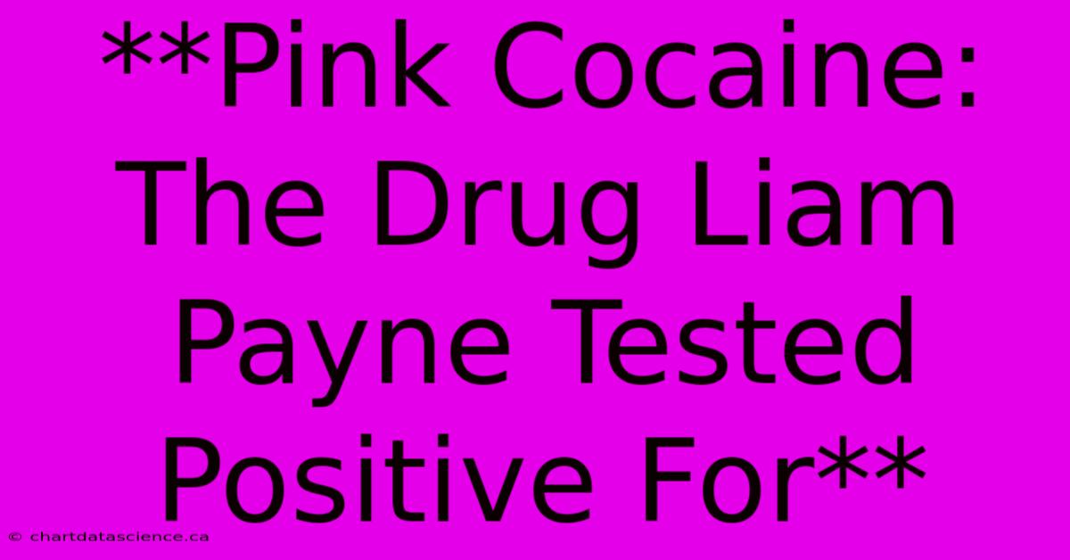 **Pink Cocaine: The Drug Liam Payne Tested Positive For**