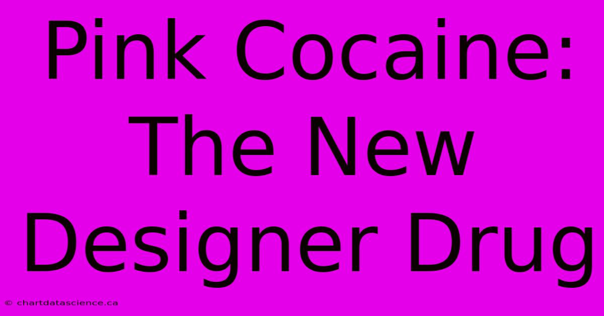 Pink Cocaine: The New Designer Drug 