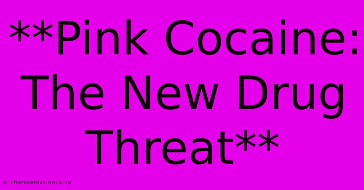 **Pink Cocaine: The New Drug Threat**