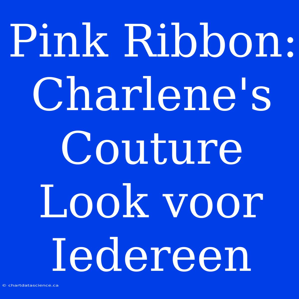 Pink Ribbon: Charlene's Couture Look Voor Iedereen