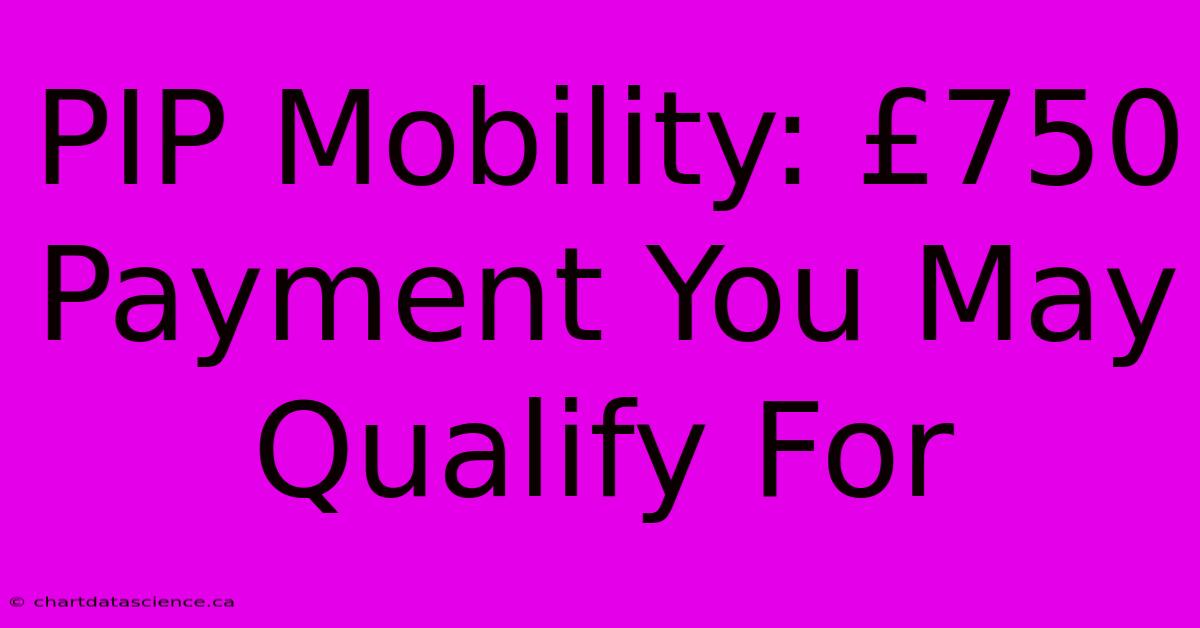 PIP Mobility: £750 Payment You May Qualify For