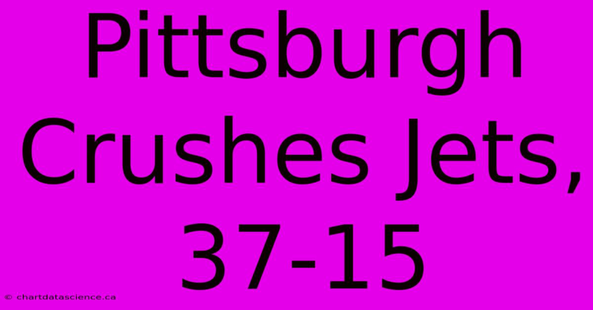 Pittsburgh Crushes Jets, 37-15