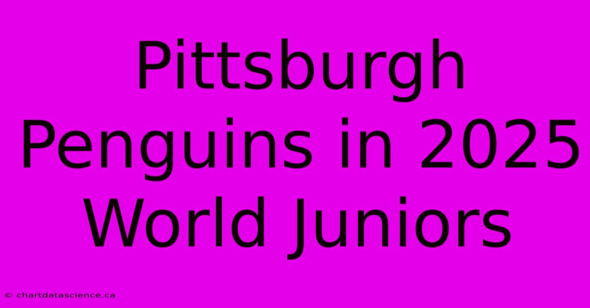 Pittsburgh Penguins In 2025 World Juniors