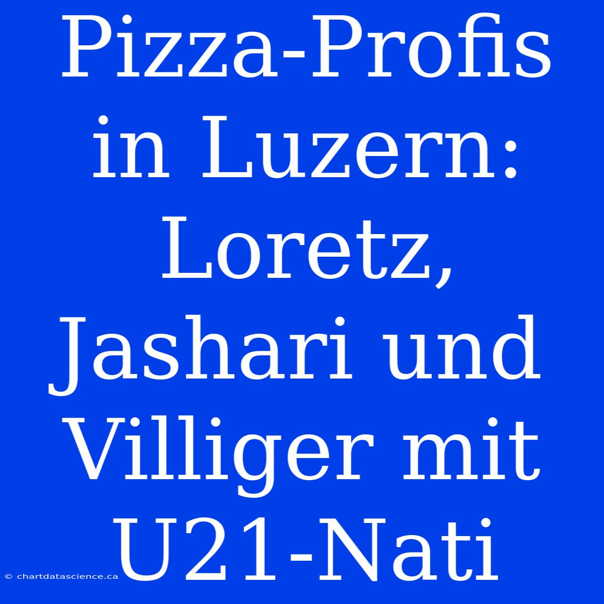 Pizza-Profis In Luzern: Loretz, Jashari Und Villiger Mit U21-Nati