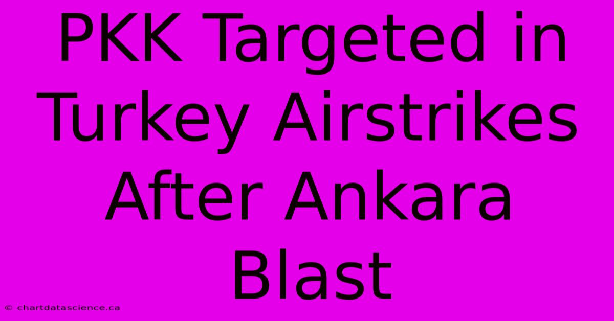 PKK Targeted In Turkey Airstrikes After Ankara Blast 