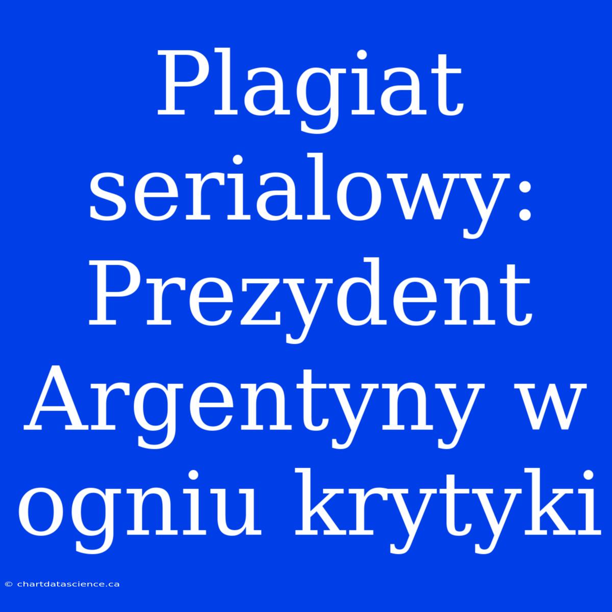 Plagiat Serialowy: Prezydent Argentyny W Ogniu Krytyki