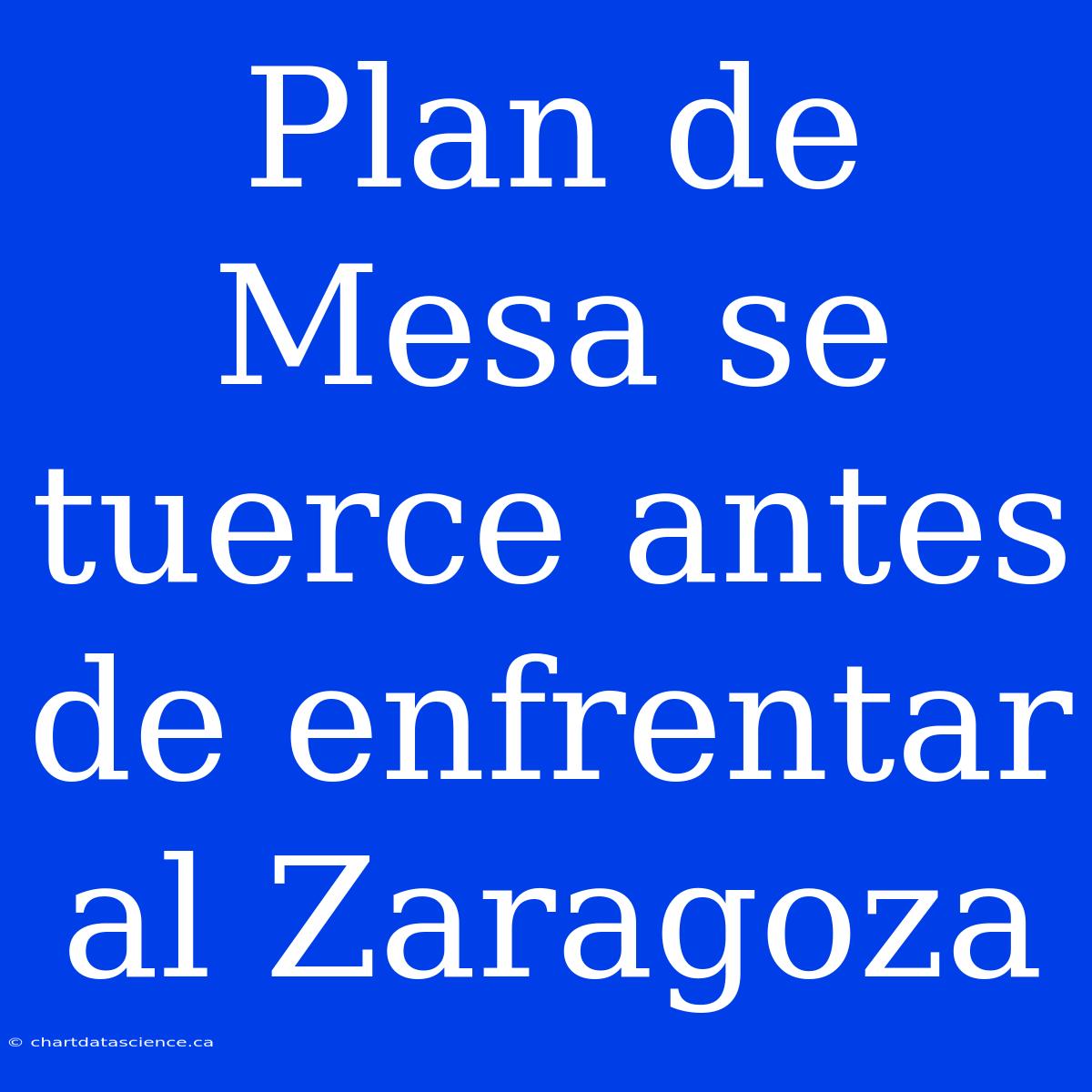 Plan De Mesa Se Tuerce Antes De Enfrentar Al Zaragoza