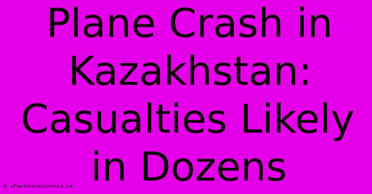 Plane Crash In Kazakhstan: Casualties Likely In Dozens