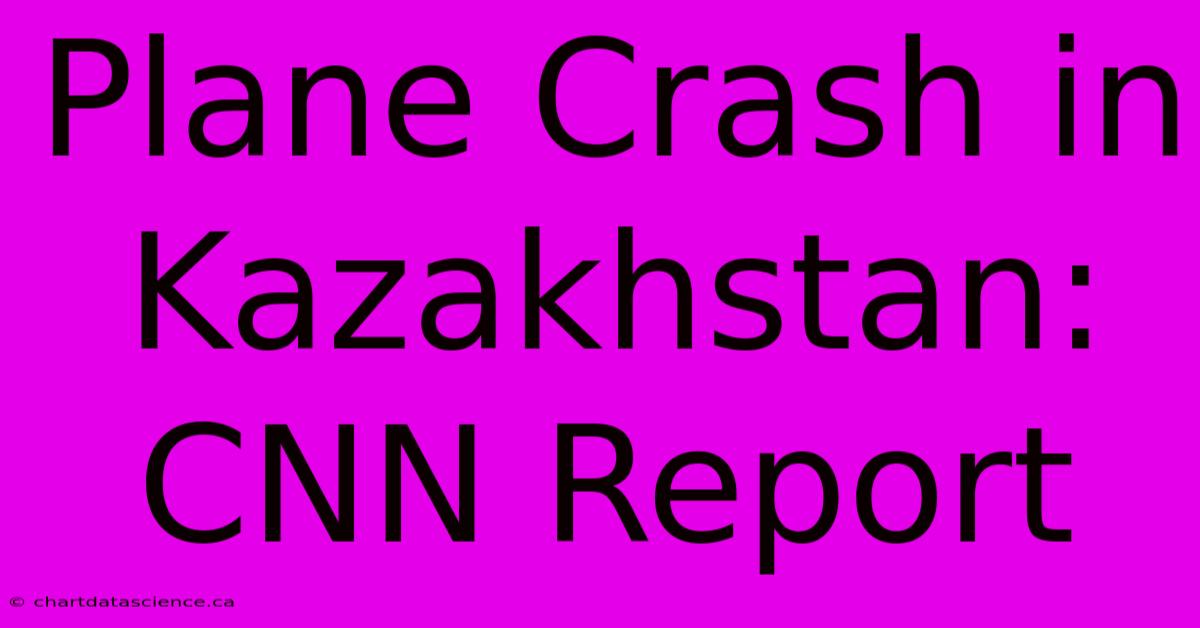 Plane Crash In Kazakhstan: CNN Report