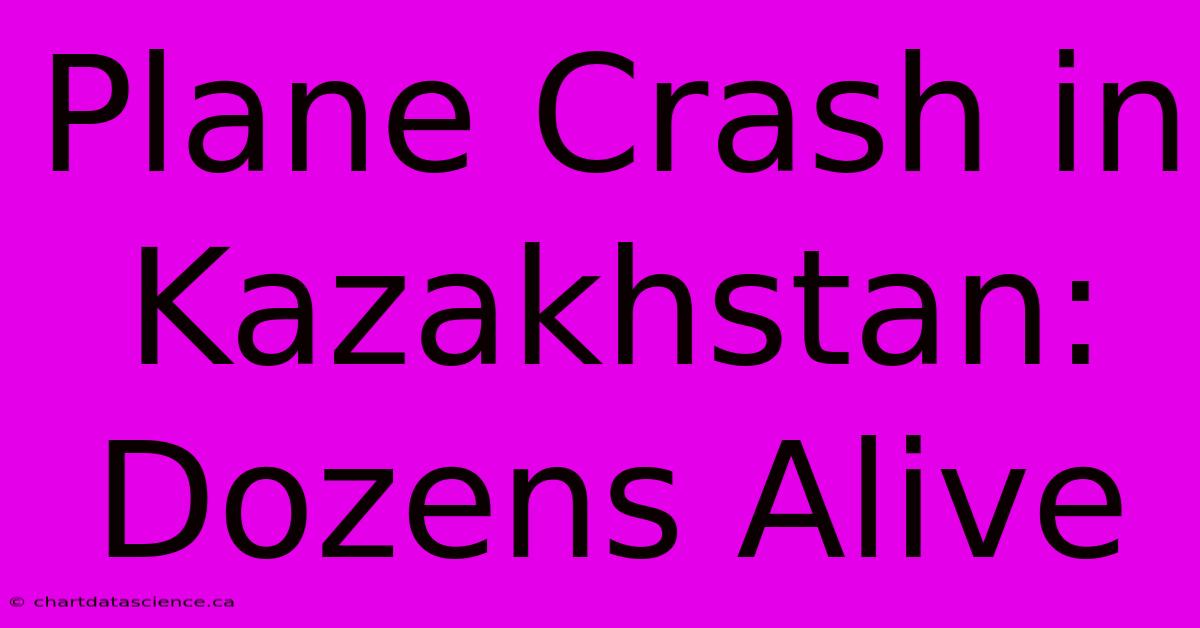 Plane Crash In Kazakhstan: Dozens Alive