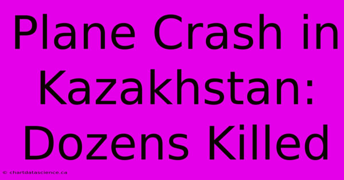 Plane Crash In Kazakhstan: Dozens Killed