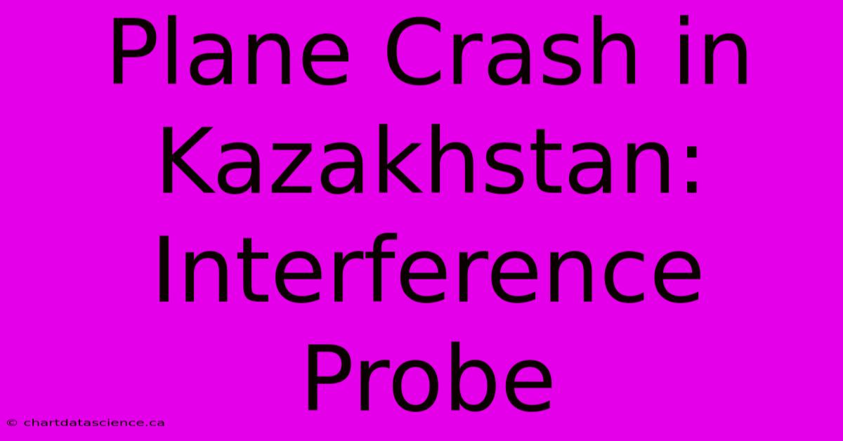 Plane Crash In Kazakhstan:  Interference Probe